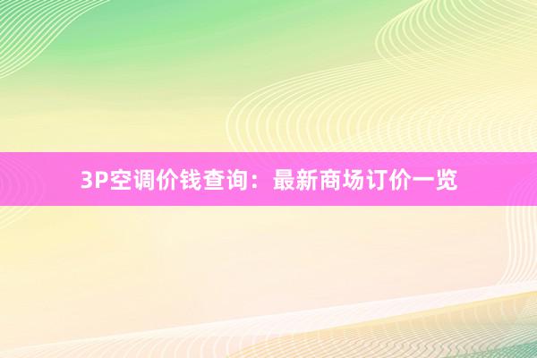 3P空调价钱查询：最新商场订价一览