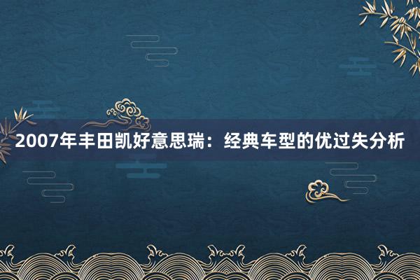 2007年丰田凯好意思瑞：经典车型的优过失分析